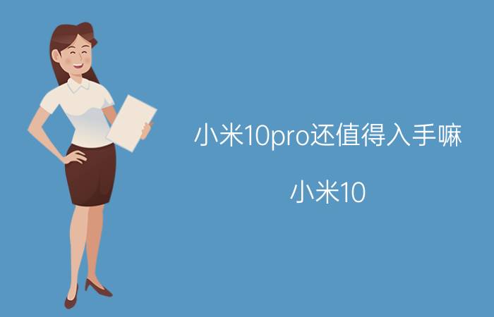 小米10pro还值得入手嘛 小米10 pro是买六级还是美白？